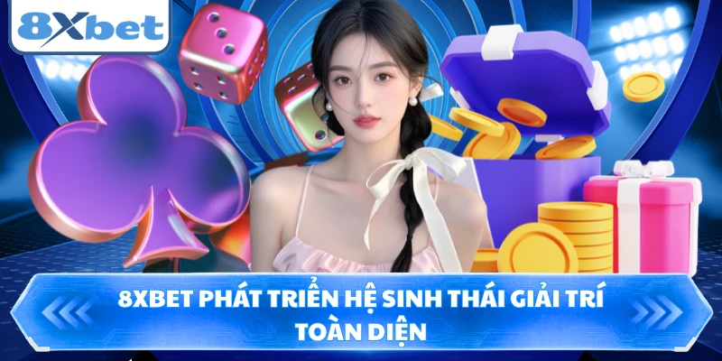 8XBET phát triển hệ sinh thái giải trí toàn diện