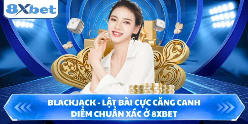Blackjack - Lật Bài Cực Căng Canh Điểm Chuẩn Xác Ở 8XBET