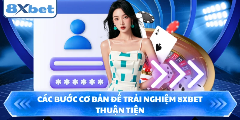 Các bước cơ bản để trải nghiệm 8XBET thuận tiện