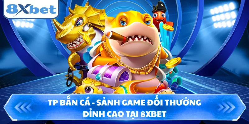 TP Bắn Cá - Sảnh Game Đổi Thưởng Đỉnh Cao Tại 8XBET
