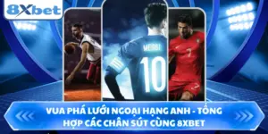 Vua Phá Lưới Ngoại Hạng Anh - Tổng Hợp Các Chân Sút Cùng 8XBET